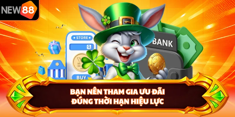 Bạn nên tham gia ưu đãi đúng thời hạn hiệu lực