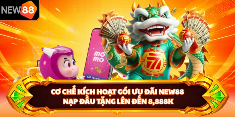 Cơ chế kích hoạt gói ưu đãi NEW88 nạp đầu tặng lên đến 8,888K