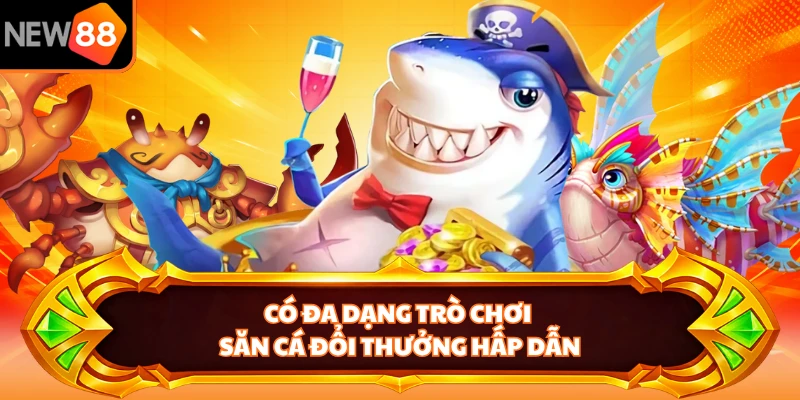 Có đa dạng trò chơi săn cá đổi thưởng hấp dẫn