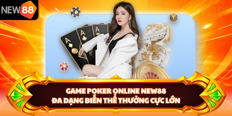 Game Poker Online NEW88 - Đa Dạng Biến Thể Thưởng Cực Lớn