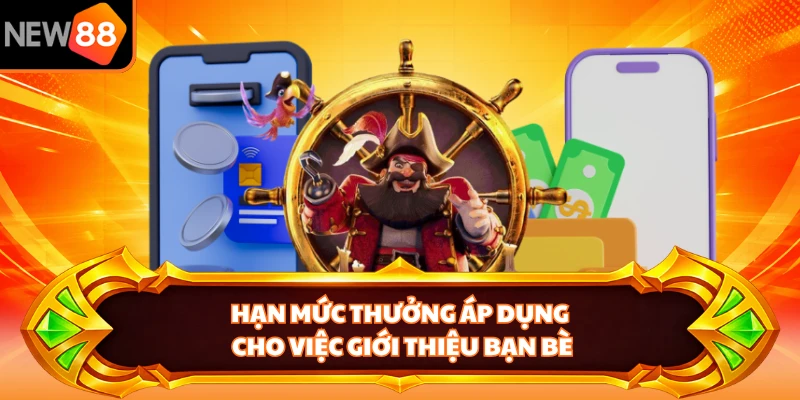 Hạn mức thưởng áp dụng cho việc giới thiệu bạn bè