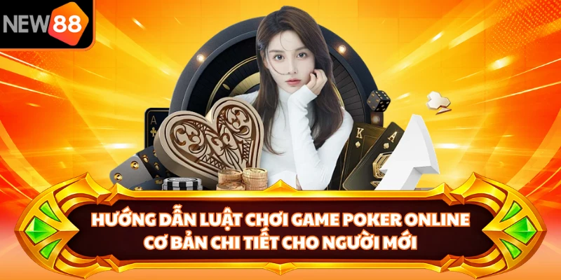 Hướng dẫn luật chơi game poker online cơ bản chi tiết cho người mới