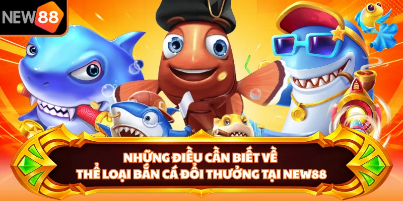 Những điều cần biết về thể loại bắn cá đổi thưởng tại NEW88