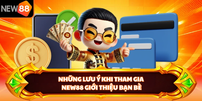 Những lưu ý khi tham gia NEW88 giới thiệu bạn bè 