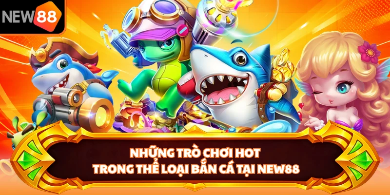 Những trò chơi hot trong thể loại bắn cá tại NEW88