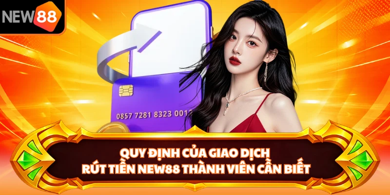 Quy định của giao dịch rút tiền NEW88 thành viên cần biết