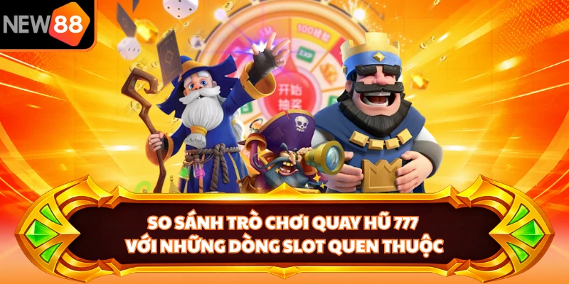 So sánh trò chơi quay hũ 777 với những dòng slot quen thuộc