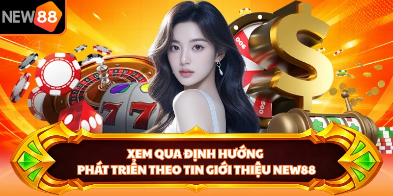 Xem qua định hướng phát triển theo tin giới thiệu NEW88